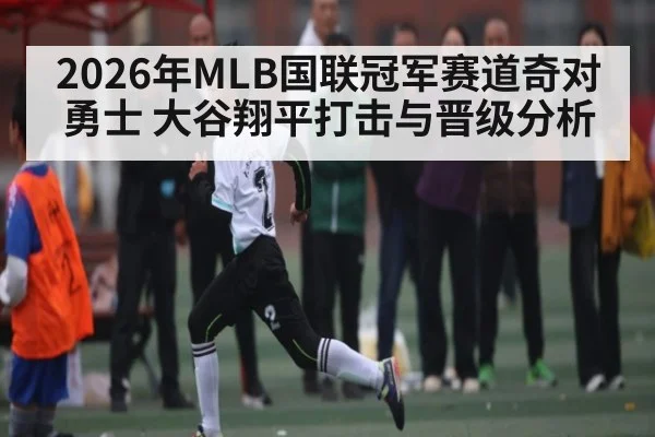 2026年MLB国联冠军赛道奇对勇士 大谷翔平打击与晋级分析 | xingkong
